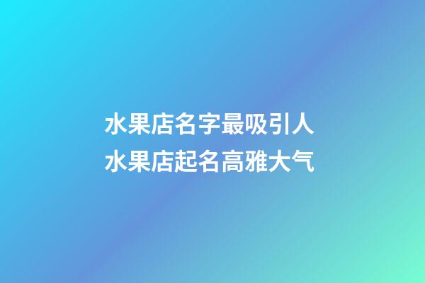 水果店名字最吸引人 水果店起名高雅大气-第1张-店铺起名-玄机派